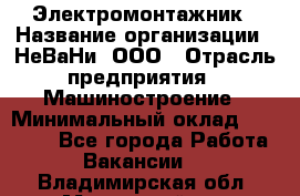 Электромонтажник › Название организации ­ НеВаНи, ООО › Отрасль предприятия ­ Машиностроение › Минимальный оклад ­ 70 000 - Все города Работа » Вакансии   . Владимирская обл.,Муромский р-н